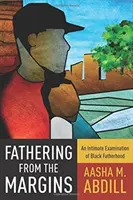 Apáskodás a peremről: A fekete apaság intim vizsgálata - Fathering from the Margins: An Intimate Examination of Black Fatherhood