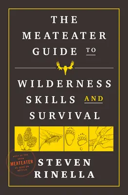 A Meateater útmutató a vadonbeli készségekhez és a túléléshez - The Meateater Guide to Wilderness Skills and Survival