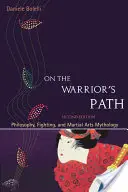 A harcos ösvényén, második kiadás: Filozófia, harc és harcművészet mitológiája - On the Warrior's Path, Second Edition: Philosophy, Fighting, and Martial Arts Mythology