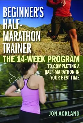 Kezdő félmaraton edző: A 14 hetes program a félmaraton teljesítéséhez a legjobb idődben - Beginner's Half-Marathon Trainer: The 14-Week Program to Completing a Half-Marathon in Your Best Time