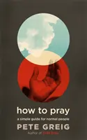 Hogyan imádkozzunk - Egyszerű útmutató normális embereknek - How to Pray - A Simple Guide for Normal People