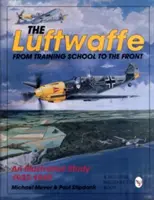 A Luftwaffe: A kiképzőiskolától a frontig - Egy illusztrált tanulmány 1933-1945 - The Luftwaffe: From Training School to the Front - An Illustrated Study 1933-1945