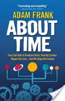 Az időről - A napórától a kvantumórákig, hogyan alakítja a kozmosz az életünket - és mi a kozmoszt. - About Time - From Sun Dials to Quantum Clocks, How the Cosmos Shapes our Lives - And We Shape the Cosmos