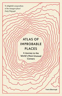 A valószínűtlen helyek atlasza: Utazás a világ legszokatlanabb sarkaiba - Atlas of Improbable Places: A Journey to the World's Most Unusual Corners