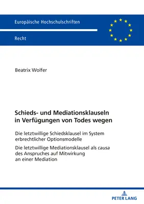 Választottbírósági és közvetítői záradékok végintézkedésekben: A végrendelet választottbírósági kikötés az öröklési jog rendszerében Opciós modellek A végrendelet - Schieds- Und Mediationsklauseln in Verfuegungen Von Todes Wegen: Die Letztwillige Schiedsklausel Im System Erbrechtlicher Optionsmodelle Die Letztwill