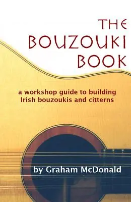 The Bouzouki Book: Műhelyi útmutató az ír Bouzoukik és Citternek építéséhez - The Bouzouki Book: A Workshop Guide to Building Irish Bouzoukis and Citterns