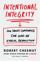 Szándékos integritás - Hogyan vezethetnek az okos vállalatok etikai forradalmat - és miért jó ez mindannyiunknak - Intentional Integrity - How Smart Companies Can Lead an Ethical Revolution - and Why That's Good for All of Us