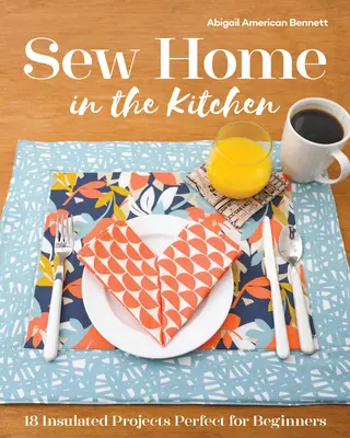 Varrj otthon a konyhában: 18 szigetelt projekt, tökéletes kezdőknek - Sew Home in the Kitchen: 18 Insulated Projects, Perfect for Beginners