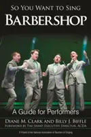 Szóval Barbershopot akarsz énekelni: Útmutató előadóknak - So You Want to Sing Barbershop: A Guide for Performers