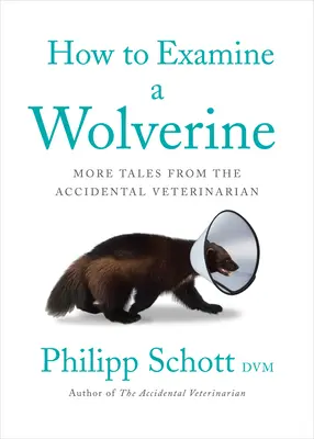 Hogyan vizsgáljunk meg egy rozsomákot: Újabb történetek a véletlen állatorvostól - How to Examine a Wolverine: More Tales from the Accidental Veterinarian