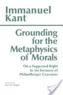 Az erkölcs metafizikájának megalapozása - a filantrópiai megfontolások miatt feltételezett hazugsághoz való jogról - Grounding for the Metaphysics of Morals - with On a Supposed Right to Lie because of Philanthropic Concerns