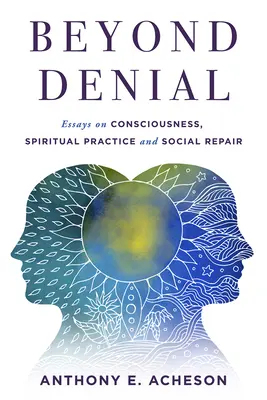 Túl a tagadáson: Esszék a tudatosságról, a spirituális gyakorlatról és a társadalmi helyreállításról - Beyond Denial: Essays on Consciousness, Spiritual Practice and Social Repair