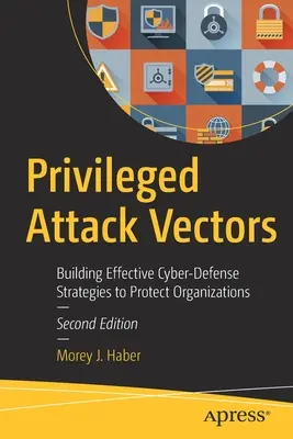 Kiváltságos támadásvektorok: Hatékony kibervédelmi stratégiák kialakítása a szervezetek védelmére - Privileged Attack Vectors: Building Effective Cyber-Defense Strategies to Protect Organizations