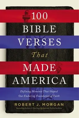 100 bibliai vers, amelyek Amerikát teremtették: Meghatározó pillanatok, amelyek a hitünk tartós alapját alakították ki - 100 Bible Verses That Made America: Defining Moments That Shaped Our Enduring Foundation of Faith