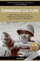 Command Culture (Parancsnoki kultúra): Officer Education in the U.S. Army and the German Armed Forces, 1901-1940, and the Consequences for World War II (Tisztképzés az amerikai hadseregben és a német fegyveres erőkben, 1901-1940) - Command Culture: Officer Education in the U.S. Army and the German Armed Forces, 1901-1940, and the Consequences for World War II