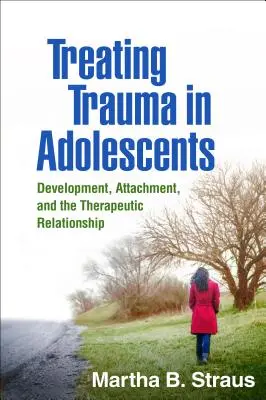 Trauma kezelése serdülőknél: Fejlődés, kötődés és a terápiás kapcsolat - Treating Trauma in Adolescents: Development, Attachment, and the Therapeutic Relationship