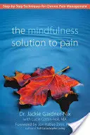 A mindfulness megoldás a fájdalomra: Lépésről lépésre követhető technikák a krónikus fájdalom kezelésére - The Mindfulness Solution to Pain: Step-By-Step Techniques for Chronic Pain Management