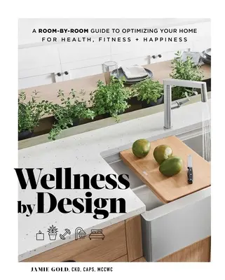 Wellness by Design: A Room-By-Room Guide to Optimizing Your Home for Health, Fitness, and Happiness (Szobánkénti útmutató otthonunk egészség, fittség és boldogság érdekében történő optimalizálásához) - Wellness by Design: A Room-By-Room Guide to Optimizing Your Home for Health, Fitness, and Happiness