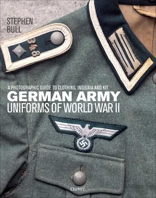 A második világháború német katonai egyenruhái: A Photographic Guide to Clothing, Insignia and Kit (Ruházat, jelvények és felszerelések fényképes útmutatója) - German Army Uniforms of World War II: A Photographic Guide to Clothing, Insignia and Kit