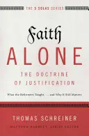 Egyedül a hit - A megigazulás tana: Amit a reformátorok tanítottak... és miért fontos még ma is. - Faith Alone---The Doctrine of Justification: What the Reformers Taught...and Why It Still Matters