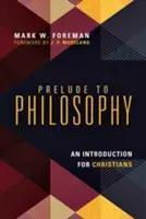 Prelude to Philosophy: Bevezetés keresztényeknek - Prelude to Philosophy: An Introduction for Christians