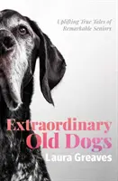 Rendkívüli öreg kutyák - Felemelő igaz történetek figyelemre méltó idősekről - Extraordinary Old Dogs - Uplifting True Tales of Remarkable Seniors