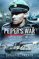 Peiper háborúja: Jochen Peiper SS-vezér háborús évei, 1941-44 - Peiper's War: The Wartime Years of SS Leader Jochen Peiper, 1941-44