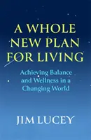 Egészen új életterv - Az egyensúly és a jó közérzet elérése a változó világban - Whole New Plan for Living - Achieving Balance and Wellness in a Changing World