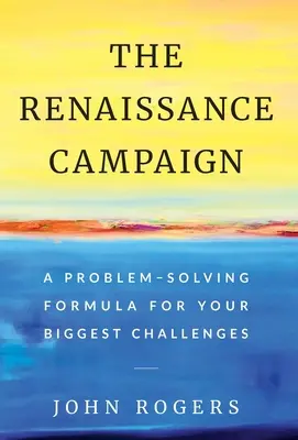 A reneszánsz kampány: Problémamegoldó formula a legnagyobb kihívásokhoz - The Renaissance Campaign: A Problem-Solving Formula for Your Biggest Challenges