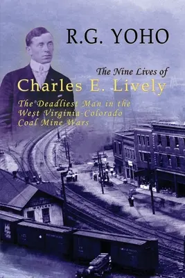 Charles E. Lively kilenc élete: A nyugat-virginiai-koloradói szénbányaháborúk leghalálosabb embere - The Nine Lives of Charles E. Lively: The Deadliest Man in the West Virginia-Colorado Coal Mine Wars