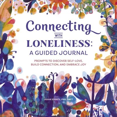 Kapcsolat a magányossággal: A Guided Journal: Prompts to Discover Self-Love, Build Connection, and Embrace Joy - Connecting with Loneliness: A Guided Journal: Prompts to Discover Self-Love, Build Connection, and Embrace Joy