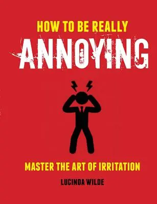 Hogyan legyünk igazán idegesítőek: A bosszantás művészetének mestere - How to Be Really Annoying: Master the Art of Aggravation