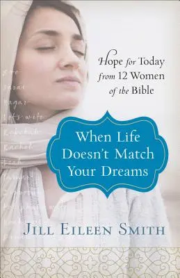 Amikor az élet nem felel meg az álmaidnak: Remény a mának a Biblia 12 nőjétől - When Life Doesn't Match Your Dreams: Hope for Today from 12 Women of the Bible