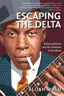 Menekülés a deltából: Robert Johnson és a blues feltalálása - Escaping the Delta: Robert Johnson and the Invention of the Blues