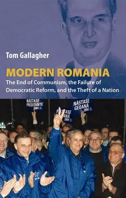 Modern Románia: A kommunizmus vége, a demokratikus reform kudarca és egy nemzet elrablása - Modern Romania: The End of Communism, the Failure of Democratic Reform, and the Theft of a Nation