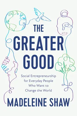 A nagyobb jó: Társadalmi vállalkozás a világot megváltoztatni akaró hétköznapi embereknek - The Greater Good: Social Entrepreneurship for Everyday People Who Want to Change the World