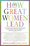 Hogyan vezetnek a nagy nők: Egy anya-lánya kalandozás a világot formáló nők életébe - How Great Women Lead: A Mother-Daughter Adventure Into the Lives of Women Shaping the World