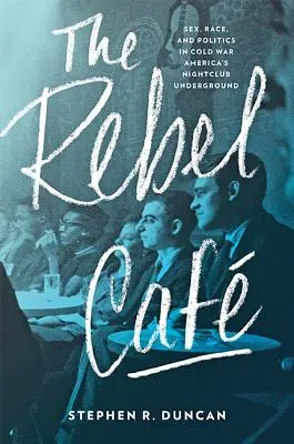 A lázadó kávézó: Szex, faj és politika a hidegháborús Amerika alvilági éjszakai klubjaiban - The Rebel Caf: Sex, Race, and Politics in Cold War America's Nightclub Underground