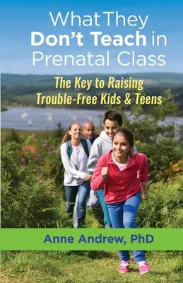 Amit nem tanítanak a terhesgondozáson: A kulcs a problémamentes gyerekek és tizenévesek felneveléséhez - What They Don't Teach in Prenatal Class: The Key to Raising Trouble-Free Kids & Teens