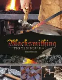 Kovácsolási technikák: A kovácsmesterség: Az alapok lépésről lépésre magyarázva, 10 projekttel kiegészítve. - Blacksmithing Techniques: The Basics Explained Step by Step, Complete with 10 Projects