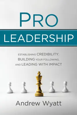 Profi vezetés: Hitelességed megalapozása, követőid építése és hatásos vezetés - Pro Leadership: Establishing Your Credibility, Building Your Following and Leading with Impact