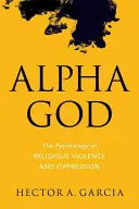 Alfa Isten: A vallási erőszak és elnyomás pszichológiája - Alpha God: The Psychology of Religious Violence and Oppression