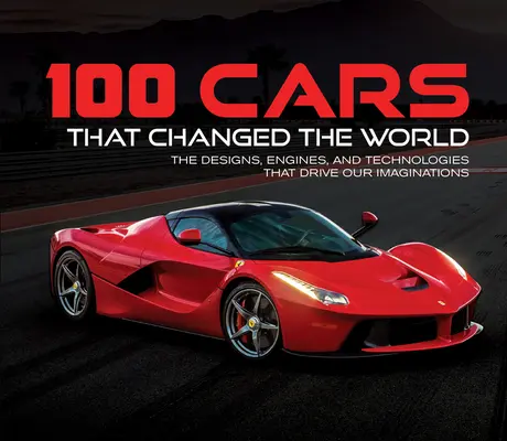 100 autó, amely megváltoztatta a világot: A formatervek, motorok és technológiák, amelyek a képzeletünket mozgatják - 100 Cars That Changed the World: The Designs, Engines, and Technologies That Drive Our Imaginations