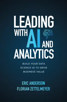 Vezetés mesterséges intelligenciával és analitikával: Az adattudományi IQ kiépítése az üzleti érték növelése érdekében - Leading with AI and Analytics: Build Your Data Science IQ to Drive Business Value