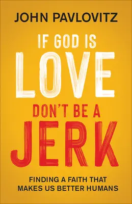 Ha Isten a szeretet, ne légy bunkó! Olyan hitet találni, amely jobb emberré tesz minket - If God Is Love, Don't Be a Jerk: Finding a Faith That Makes Us Better Humans