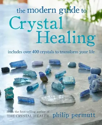 A kristálygyógyítás modern útmutatója: Több mint 400 kristályt tartalmaz, hogy átalakítsd az életedet. - The Modern Guide to Crystal Healing: Includes Over 400 Crystals to Transform Your Life