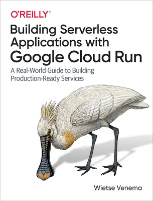 Kiszolgáló nélküli alkalmazások építése a Google Cloud Run segítségével: A Real-World Guide to Building Production-Ready Services (Valós világbeli útmutató a termelésre kész szolgáltatások építéséhez) - Building Serverless Applications with Google Cloud Run: A Real-World Guide to Building Production-Ready Services