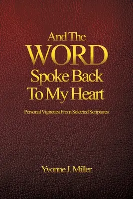 És az IGE visszaszólt a szívemhez: Személyes vignetták a kiválasztott Szentírásból - And The WORD Spoke Back To My Heart: Personal Vignettes From Selected Scriptures