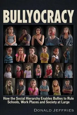 Bullyocracy: Hogyan teszi a társadalmi hierarchia lehetővé, hogy a bántalmazók uralkodjanak az iskolákban, a munkahelyeken és a társadalom egészében - Bullyocracy: How the Social Hierarchy Enables Bullies to Rule Schools, Work Places, and Society at Large