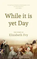 Dokud je den: Životopis Elizabeth Fryové - While it is Yet Day: A Biography of Elizabeth Fry